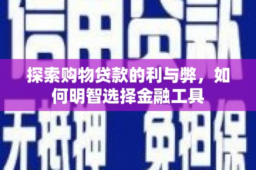 鱼峰探索购物贷款的利与弊，如何明智选择金融工具