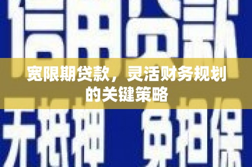鱼峰宽限期贷款，灵活财务规划的关键策略