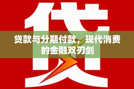 鱼峰贷款与分期付款，现代消费的金融双刃剑