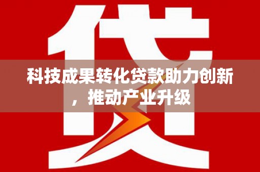 鱼峰科技成果转化贷款助力创新，推动产业升级