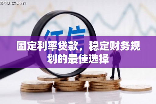 鱼峰固定利率贷款，稳定财务规划的最佳选择