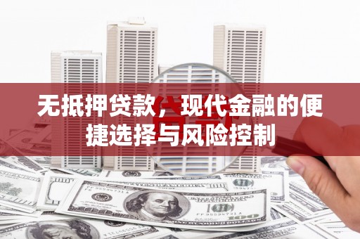 鱼峰无抵押贷款，现代金融的便捷选择与风险控制