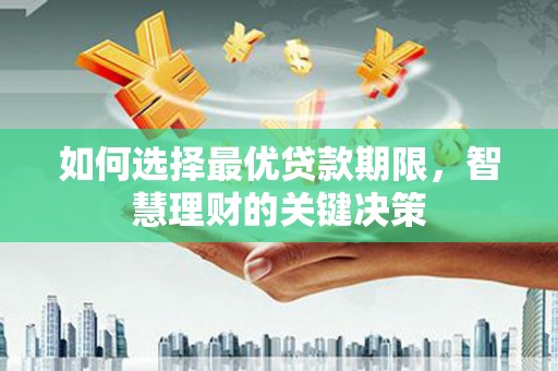 鱼峰如何选择最优贷款期限，智慧理财的关键决策