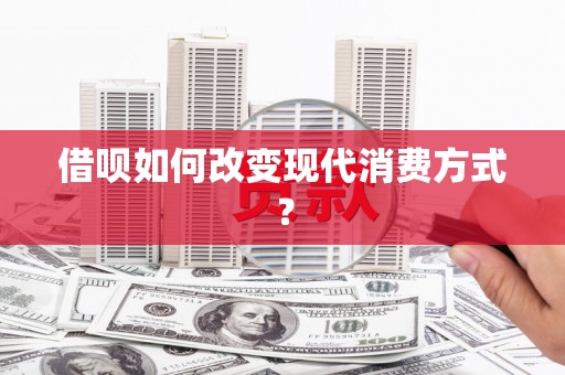 鱼峰借呗如何改变现代消费方式？