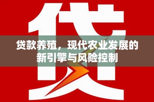 鱼峰贷款养殖，现代农业发展的新引擎与风险控制