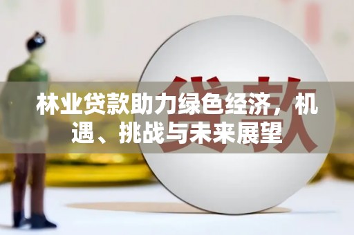 鱼峰林业贷款助力绿色经济，机遇、挑战与未来展望