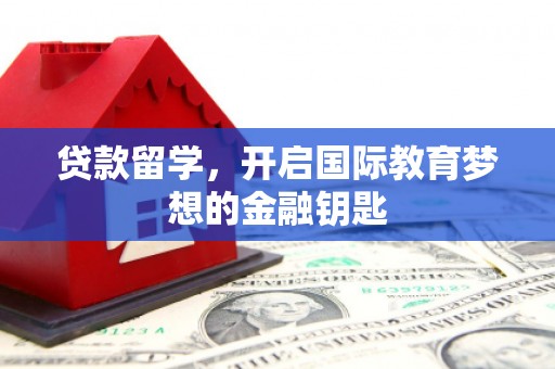 鱼峰贷款留学，开启国际教育梦想的金融钥匙