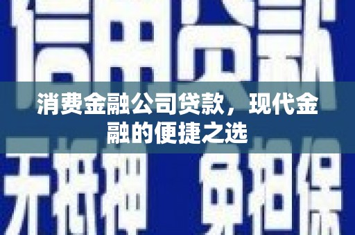 鱼峰消费金融公司贷款，现代金融的便捷之选