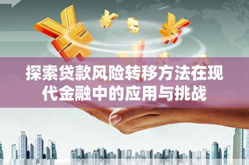 鱼峰探索贷款风险转移方法在现代金融中的应用与挑战
