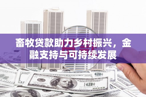 鱼峰畜牧贷款助力乡村振兴，金融支持与可持续发展
