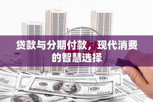 鱼峰贷款与分期付款，现代消费的智慧选择