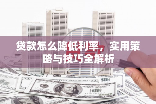 鱼峰贷款怎么降低利率，实用策略与技巧全解析