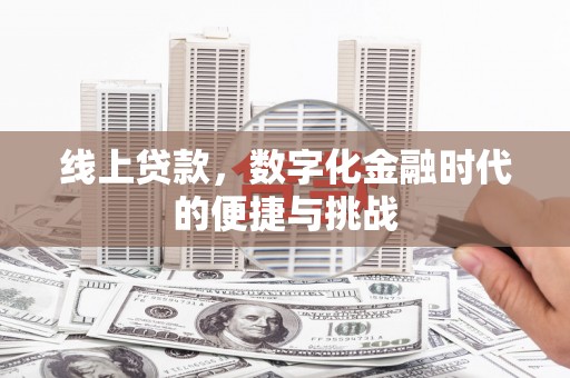 鱼峰线上贷款，数字化金融时代的便捷与挑战
