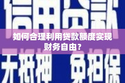 鱼峰如何合理利用贷款额度实现财务自由？