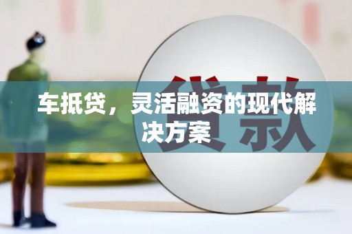 鱼峰车抵贷，灵活融资的现代解决方案