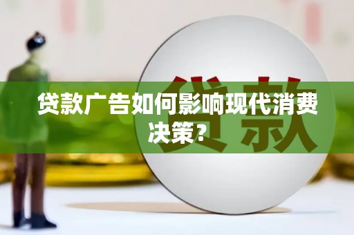 鱼峰贷款广告如何影响现代消费决策？