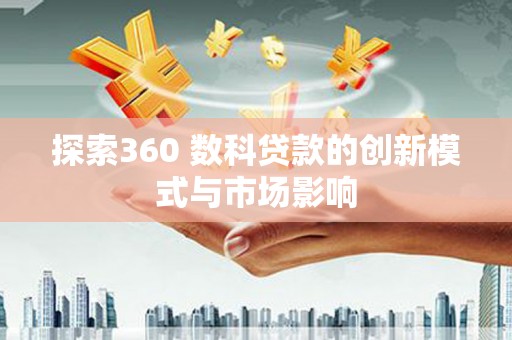 鱼峰探索360 数科贷款的创新模式与市场影响