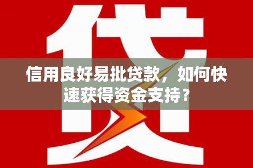 鱼峰信用良好易批贷款，如何快速获得资金支持？