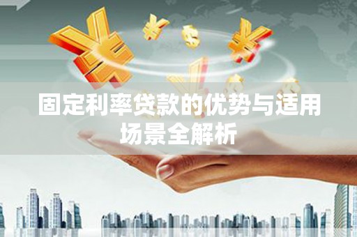 鱼峰固定利率贷款的优势与适用场景全解析