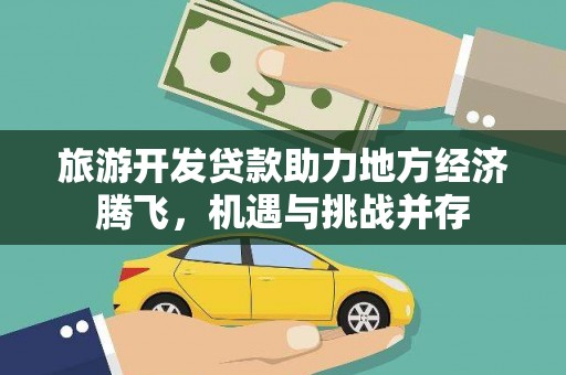 鱼峰旅游开发贷款助力地方经济腾飞，机遇与挑战并存