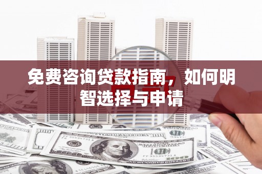 鱼峰免费咨询贷款指南，如何明智选择与申请