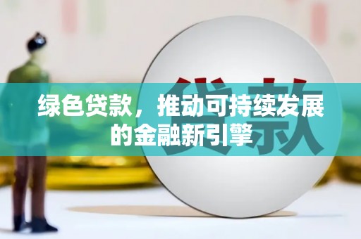 鱼峰绿色贷款，推动可持续发展的金融新引擎