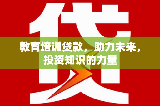 鱼峰教育培训贷款，助力未来，投资知识的力量