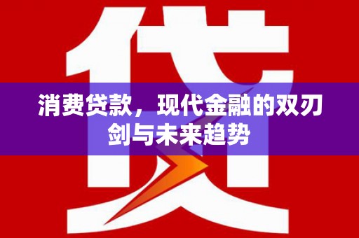鱼峰消费贷款，现代金融的双刃剑与未来趋势