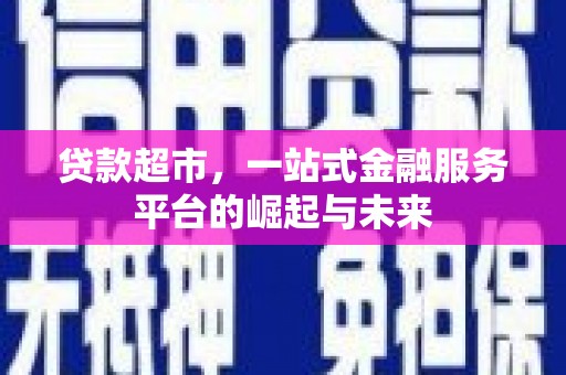 鱼峰贷款超市，一站式金融服务平台的崛起与未来
