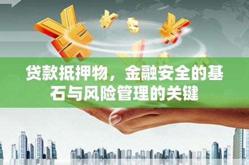 鱼峰贷款抵押物，金融安全的基石与风险管理的关键