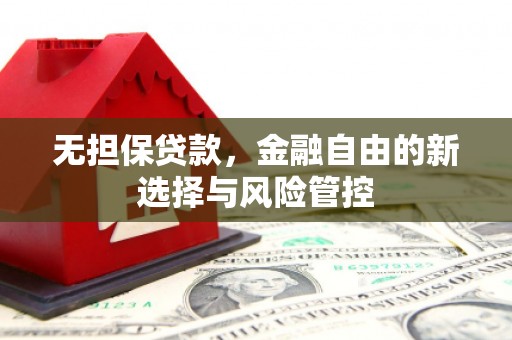 鱼峰无担保贷款，金融自由的新选择与风险管控