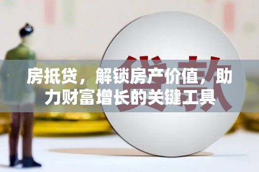 鱼峰房抵贷，解锁房产价值，助力财富增长的关键工具