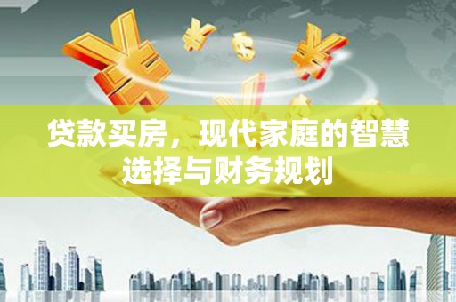 鱼峰贷款买房，现代家庭的智慧选择与财务规划