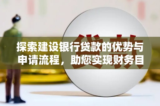鱼峰探索建设银行贷款的优势与申请流程，助您实现财务目标