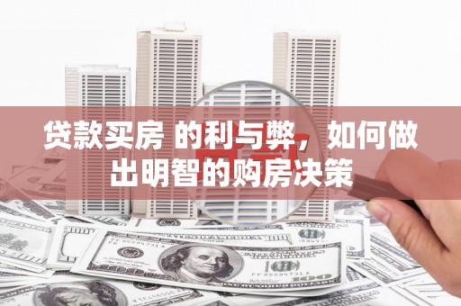 鱼峰贷款买房 的利与弊，如何做出明智的购房决策