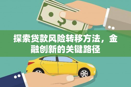 鱼峰探索贷款风险转移方法，金融创新的关键路径