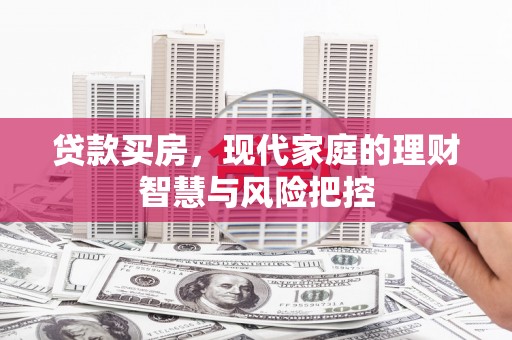鱼峰贷款买房，现代家庭的理财智慧与风险把控