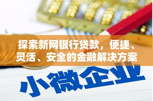 鱼峰探索新网银行贷款，便捷、灵活、安全的金融解决方案