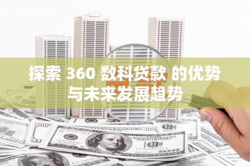 鱼峰探索 360 数科贷款 的优势与未来发展趋势