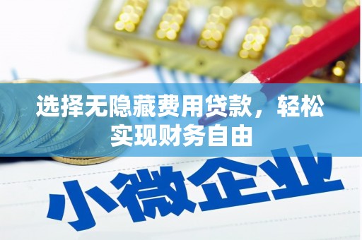鱼峰选择无隐藏费用贷款，轻松实现财务自由