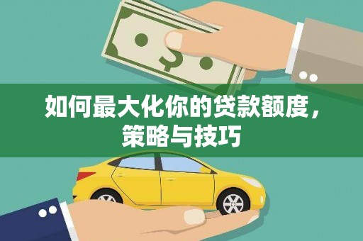 鱼峰如何最大化你的贷款额度，策略与技巧