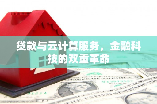鱼峰贷款与云计算服务，金融科技的双重革命