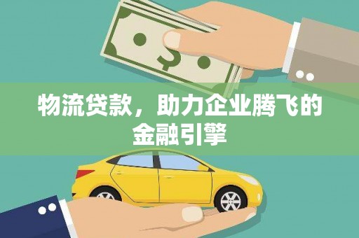 鱼峰物流贷款，助力企业腾飞的金融引擎