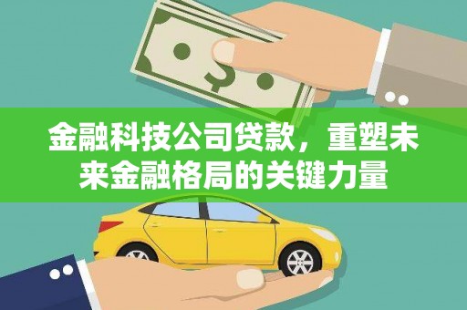 鱼峰金融科技公司贷款，重塑未来金融格局的关键力量