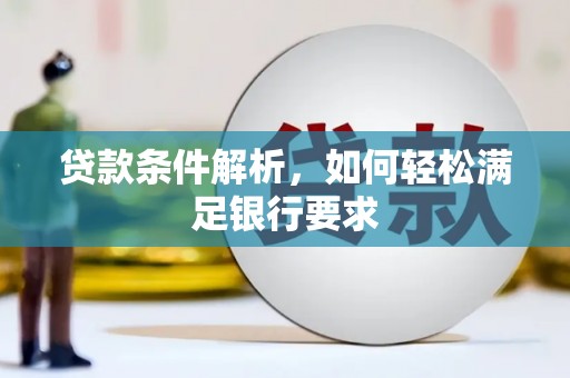 鱼峰贷款条件解析，如何轻松满足银行要求