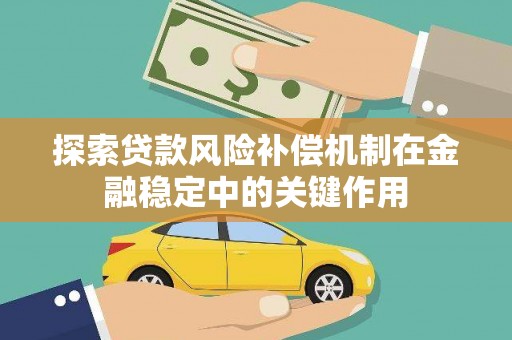 鱼峰探索贷款风险补偿机制在金融稳定中的关键作用