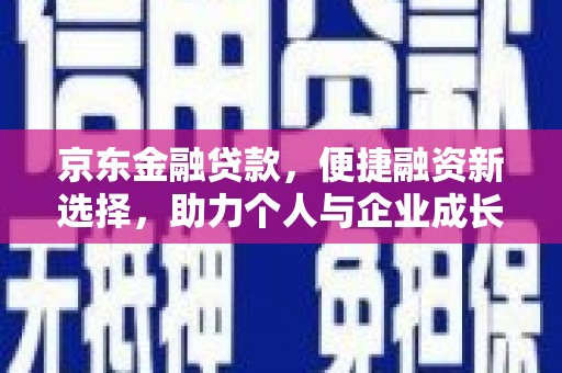 鱼峰京东金融贷款，便捷融资新选择，助力个人与企业成长