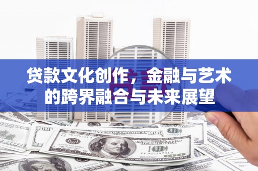 鱼峰贷款文化创作，金融与艺术的跨界融合与未来展望