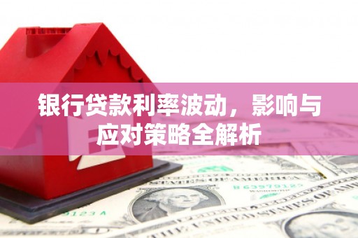 鱼峰银行贷款利率波动，影响与应对策略全解析