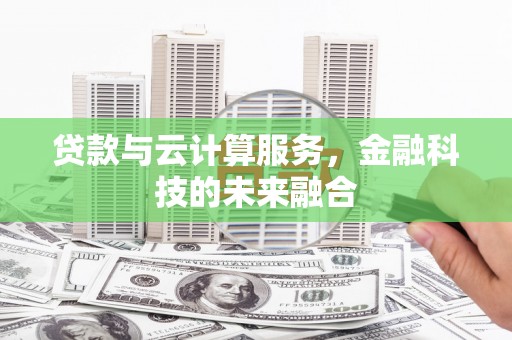 鱼峰贷款与云计算服务，金融科技的未来融合